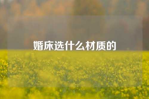 婚床选什么材质的