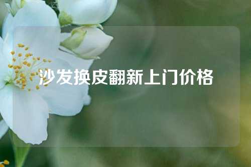 沙发换皮翻新上门价格