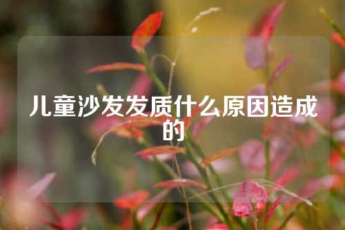 儿童沙发发质什么原因造成的