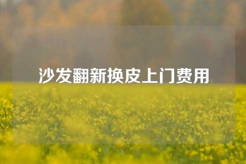 沙发翻新换皮上门费用