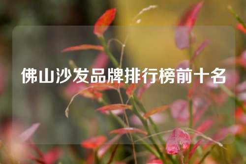 佛山沙发品牌排行榜前十名
