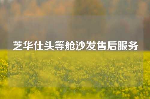 芝华仕头等舱沙发售后服务