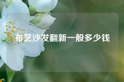 布艺沙发翻新一般多少钱