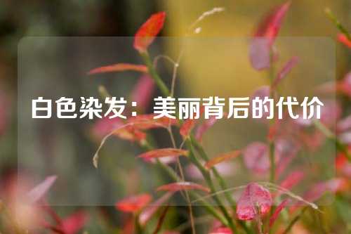 白色染发：美丽背后的代价