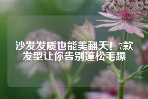 沙发发质也能美翻天！7款发型让你告别蓬松毛躁