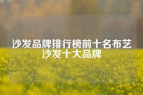沙发品牌排行榜前十名布艺沙发十大品牌