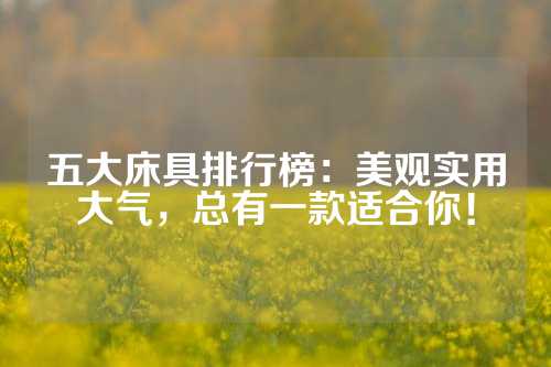 五大床具排行榜：美观实用大气，总有一款适合你！