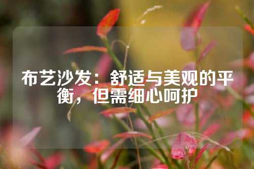 布艺沙发：舒适与美观的平衡，但需细心呵护