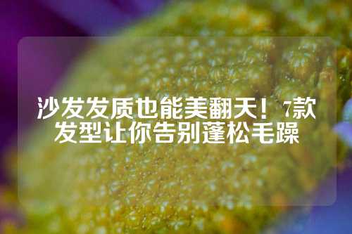 沙发发质也能美翻天！7款发型让你告别蓬松毛躁