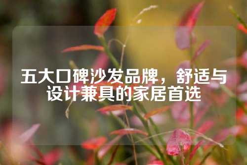 五大口碑沙发品牌，舒适与设计兼具的家居首选