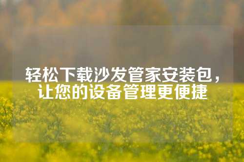 轻松下载沙发管家安装包，让您的设备管理更便捷