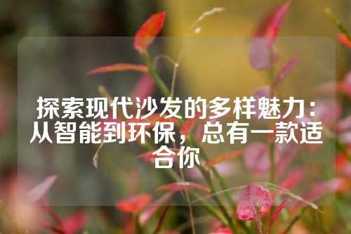 探索现代沙发的多样魅力：从智能到环保，总有一款适合你