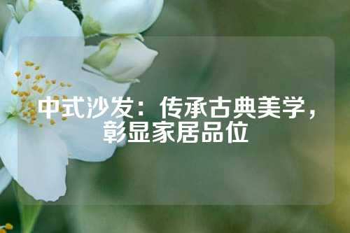 中式沙发：传承古典美学，彰显家居品位