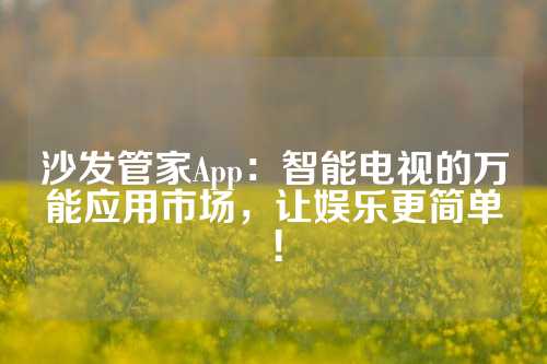 沙发管家App：智能电视的万能应用市场，让娱乐更简单！