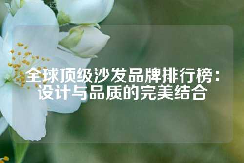 全球顶级沙发品牌排行榜:设计与品质的完美结合