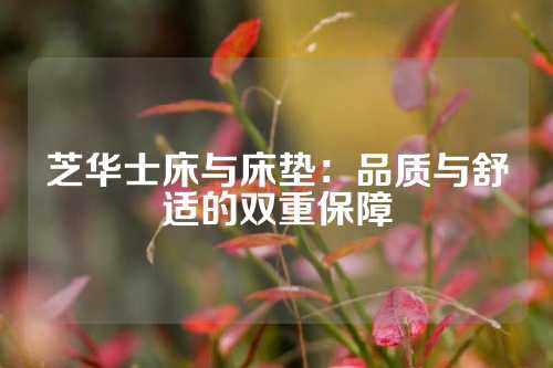 芝华士床与床垫：品质与舒适的双重保障