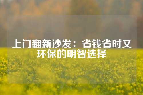 上门翻新沙发：省钱省时又环保的明智选择