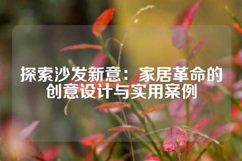 探索沙发新意：家居革命的创意设计与实用案例