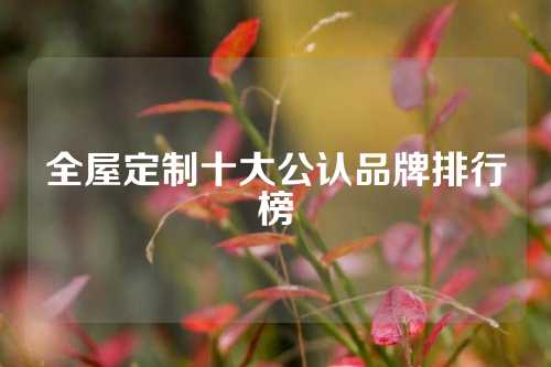 全屋定制十大公认品牌排行榜