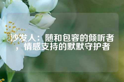 沙发人：随和包容的倾听者，情感支持的默默守护者