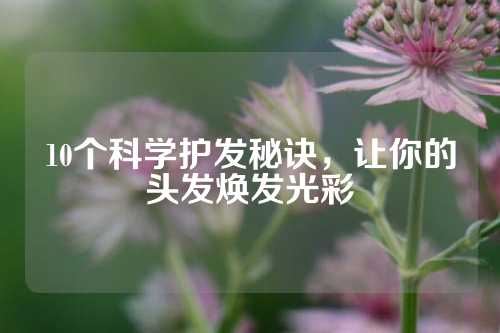 10个科学护发秘诀，让你的头发焕发光彩