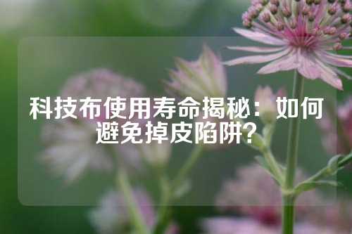 科技布使用寿命揭秘：如何避免掉皮陷阱？