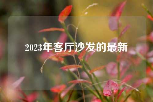 2023年客厅沙发的最新