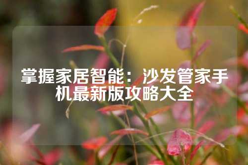 掌握家居智能：沙发管家手机最新版攻略大全