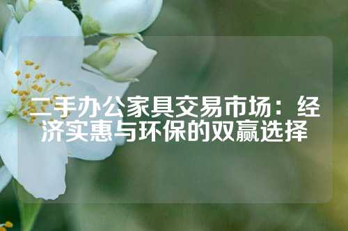 二手办公家具交易市场：经济实惠与环保的双赢选择