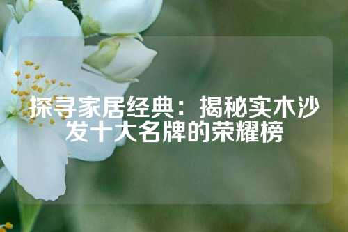 探寻家居经典：揭秘实木沙发十大名牌的荣耀榜