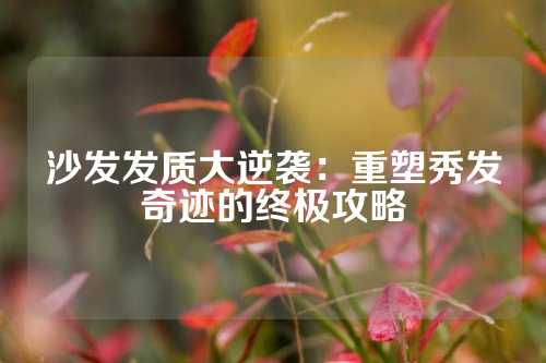 沙发发质大逆袭：重塑秀发奇迹的终极攻略