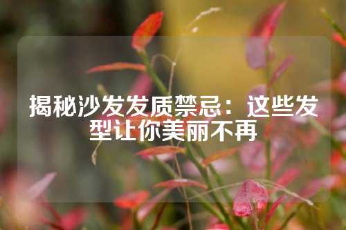 揭秘沙发发质禁忌：这些发型让你美丽不再