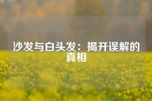 沙发与白头发：揭开误解的真相