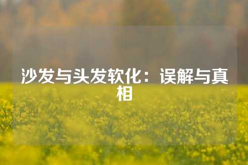 沙发与头发软化：误解与真相