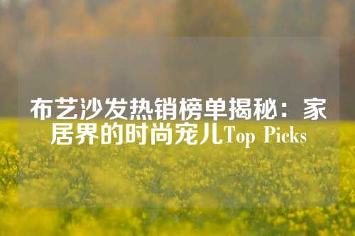 布艺沙发热销榜单揭秘：家居界的时尚宠儿Top Picks
