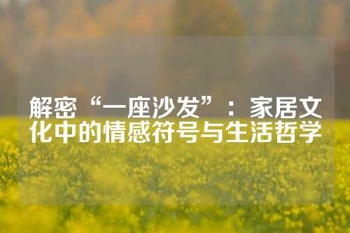 解密“一座沙发”：家居文化中的情感符号与生活哲学