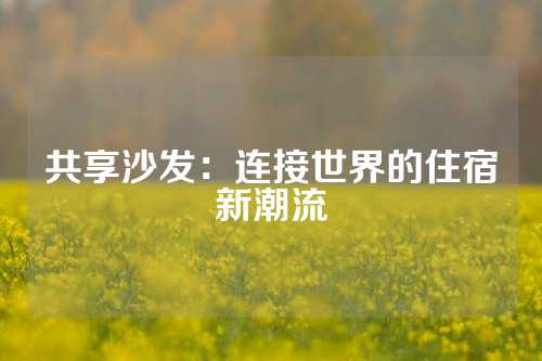 共享沙发：连接世界的住宿新潮流