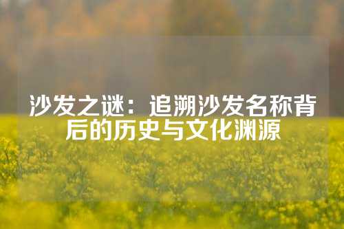 沙发之谜：追溯沙发名称背后的历史与文化渊源