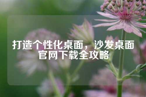 打造个性化桌面，沙发桌面官网下载全攻略