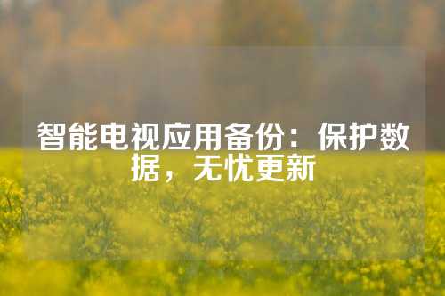 智能电视应用备份：保护数据，无忧更新