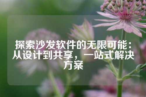 探索沙发软件的无限可能：从设计到共享，一站式解决方案