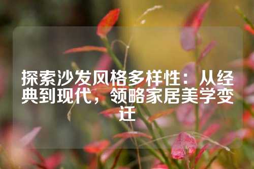 探索沙发风格多样性：从经典到现代，领略家居美学变迁