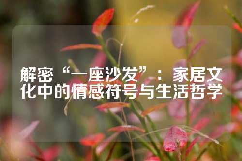 解密“一座沙发”：家居文化中的情感符号与生活哲学