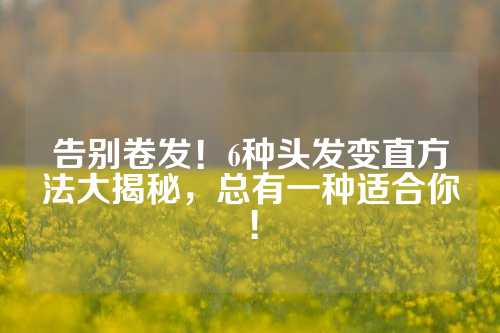 告别卷发！6种头发变直方法大揭秘，总有一种适合你！