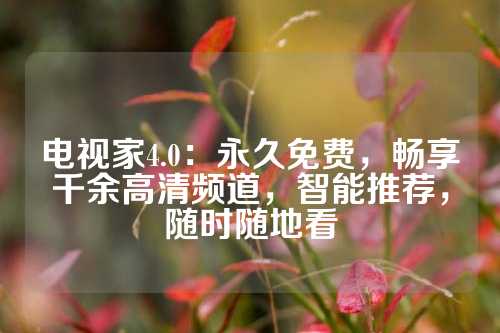 电视家4.0：永久免费，畅享千余高清频道，智能推荐，随时随地看