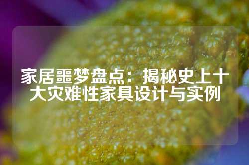 家居噩梦盘点:揭秘史上十大灾难性家具设计与实例