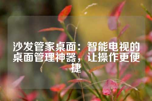 沙发管家桌面：智能电视的桌面管理神器，让操作更便捷