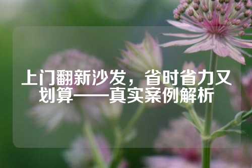 上门翻新沙发，省时省力又划算——真实案例解析