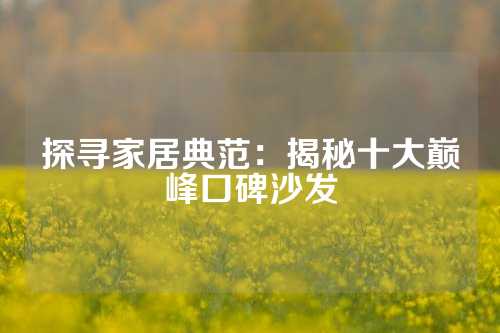 探寻家居典范：揭秘十大巅峰口碑沙发