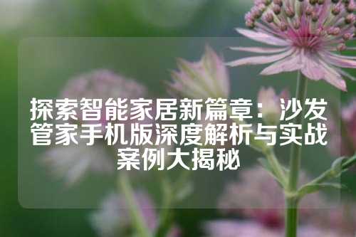 探索智能家居新篇章：沙发管家手机版深度解析与实战案例大揭秘